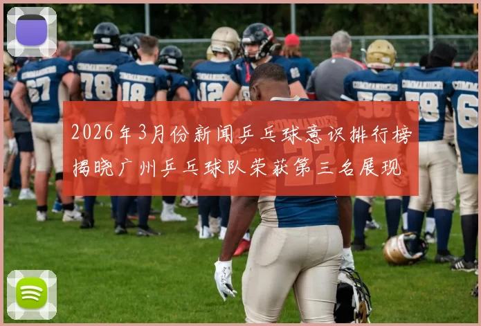 2026年3月份新闻乒乓球意识排行榜揭晓广州乒乓球队荣获第三名展现强大实力与潜力