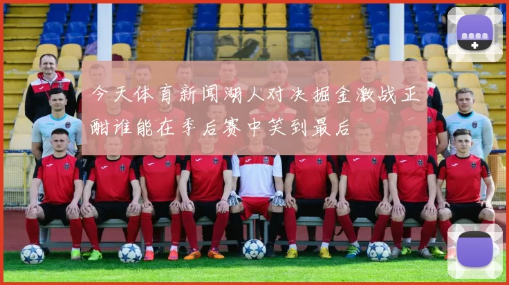 今天体育新闻湖人对决掘金激战正酣谁能在季后赛中笑到最后
