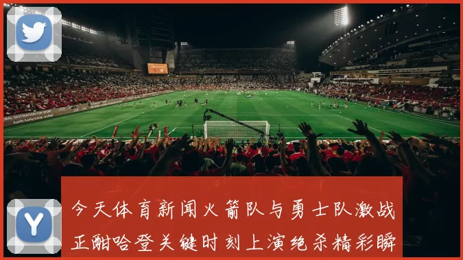 今天体育新闻火箭队与勇士队激战正酣哈登关键时刻上演绝杀精彩瞬间